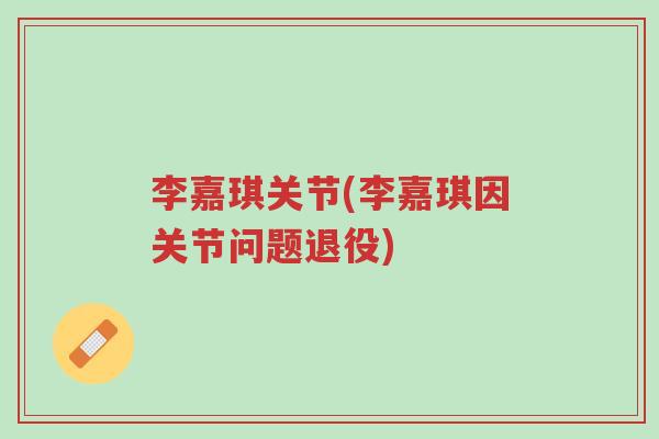 李嘉琪关节(李嘉琪因关节问题退役)-第1张图片-超越 李嘉琪关节(李嘉琪因关节问题退役)-第1张图片-超越