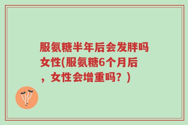 服氨糖半年后会发胖吗女性(服氨糖6个月后,女性会增重吗?)-第1张图片-超越 服氨糖半年后会发胖吗女性(服氨糖6个月后,女性会增重吗?)-第1张图片-超越