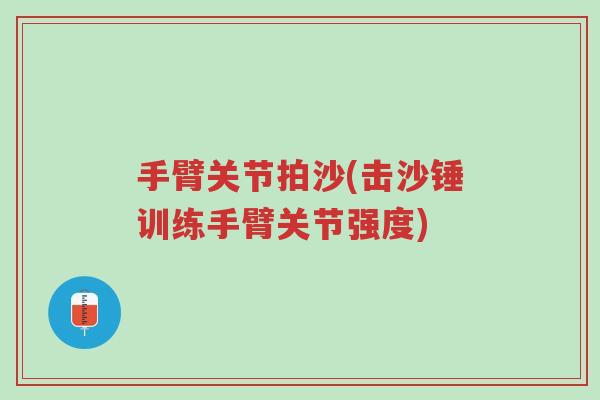 手臂关节拍沙(击沙锤训练手臂关节强度)-第1张图片-超越 手臂关节拍沙(击沙锤训练手臂关节强度)-第1张图片-超越