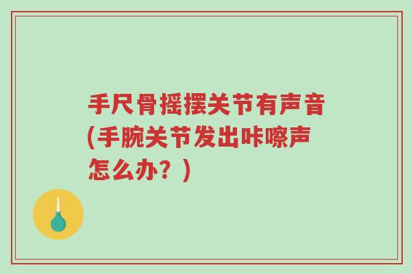 手尺骨摇摆关节有声音(手腕关节发出咔嚓声怎么办?)-第1张图片-超越 手尺骨摇摆关节有声音(手腕关节发出咔嚓声怎么办?)-第1张图片-超越
