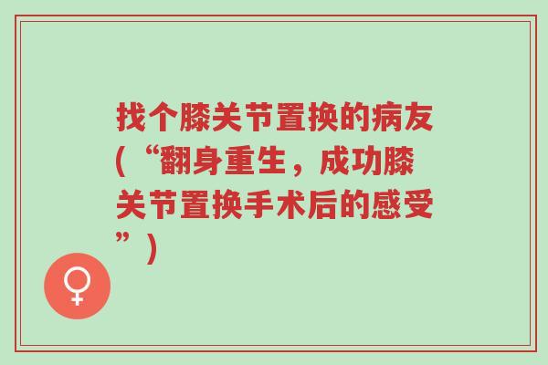 找个膝关节置换的病友(“翻身重生,成功膝关节置换手术后的感受”)-第1张图片-超越 找个膝关节置换的病友(“翻身重生,成功膝关节置换手术后的感受”)-第1张图片-超越