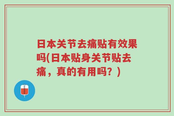 日本关节去痛贴有效果吗(日本贴身关节贴去痛,真的有用吗?)-第1张图片-超越 日本关节去痛贴有效果吗(日本贴身关节贴去痛,真的有用吗?)-第1张图片-超越