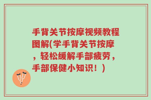 手背关节按摩视频教程图解(学手背关节按摩，轻松缓解手部疲劳，手部保健小知识！)-第1张图片-超越
