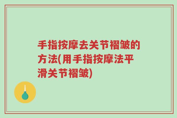 手指按摩去关节褶皱的方法(用手指按摩法平滑关节褶皱)-第1张图片-超越