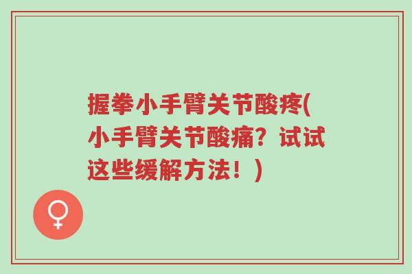 握拳小手臂关节酸疼(小手臂关节酸痛?试试这些缓解方法!)-第1张图片-超越 握拳小手臂关节酸疼(小手臂关节酸痛?试试这些缓解方法!)-第1张图片-超越