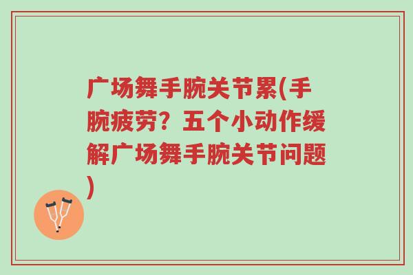 广场舞手腕关节累(手腕疲劳?五个小动作缓解广场舞手腕关节问题)-第1张图片-超越 广场舞手腕关节累(手腕疲劳?五个小动作缓解广场舞手腕关节问题)-第1张图片-超越