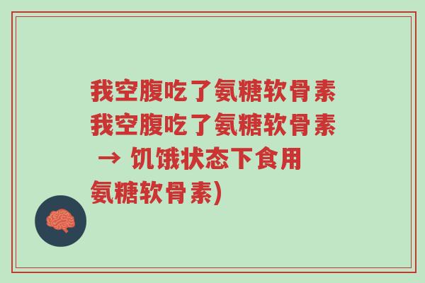 我空腹吃了氨糖软骨素我空腹吃了氨糖软骨素 → 饥饿状态下食用氨糖软骨素)-第1张图片-超越 我空腹吃了氨糖软骨素我空腹吃了氨糖软骨素 → 饥饿状态下食用氨糖软骨素)-第1张图片-超越