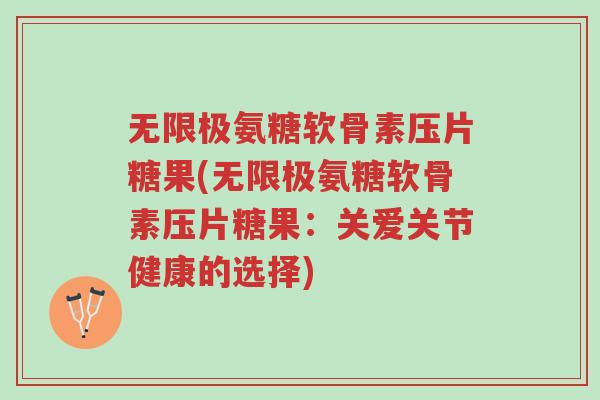 无限极氨糖软骨素压片糖果(无限极氨糖软骨素压片糖果:关爱关节健康的选择)-第1张图片-超越 无限极氨糖软骨素压片糖果(无限极氨糖软骨素压片糖果:关爱关节健康的选择)-第1张图片-超越