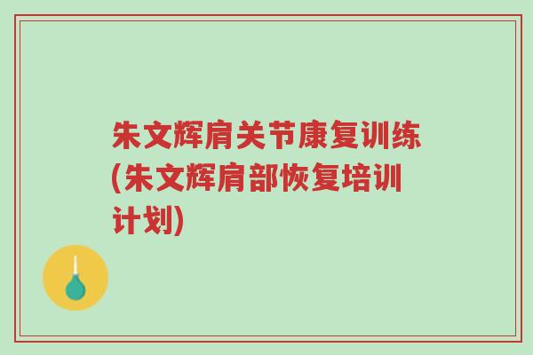 朱文辉肩关节康复训练(朱文辉肩部恢复培训计划)-第1张图片-超越 朱文辉肩关节康复训练(朱文辉肩部恢复培训计划)-第1张图片-超越