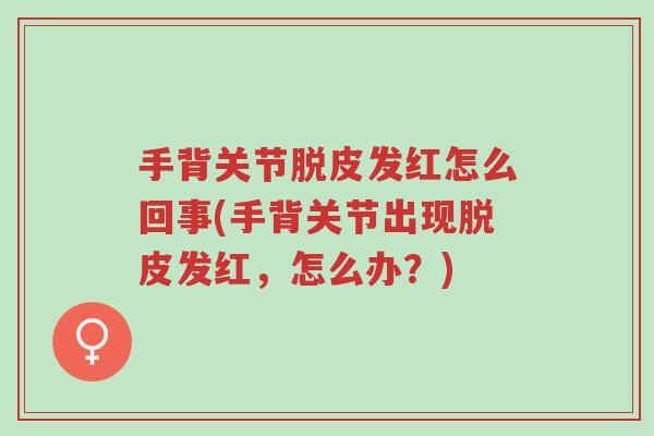 手背关节脱皮发红怎么回事(手背关节出现脱皮发红,怎么办?)-第1张图片-超越 手背关节脱皮发红怎么回事(手背关节出现脱皮发红,怎么办?)-第1张图片-超越
