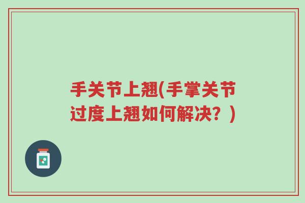 手关节上翘(手掌关节过度上翘如何解决?)-第1张图片-超越 手关节上翘(手掌关节过度上翘如何解决?)-第1张图片-超越