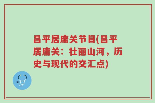 昌平居庸关节目(昌平居庸关:壮丽山河,历史与现代的交汇点)-第1张图片-超越 昌平居庸关节目(昌平居庸关:壮丽山河,历史与现代的交汇点)-第1张图片-超越
