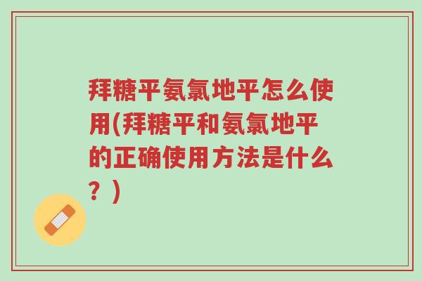 拜糖平氨氯地平怎么使用(拜糖平和氨氯地平的正确使用方法是什么?)-第1张图片-超越 拜糖平氨氯地平怎么使用(拜糖平和氨氯地平的正确使用方法是什么?)-第1张图片-超越