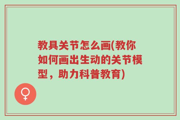 教具关节怎么画(教你如何画出生动的关节模型,助力科普教育)-第1张图片-超越 教具关节怎么画(教你如何画出生动的关节模型,助力科普教育)-第1张图片-超越