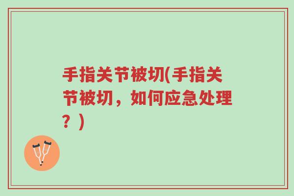 手指关节被切(手指关节被切,如何应急处理?)-第1张图片-超越 手指关节被切(手指关节被切,如何应急处理?)-第1张图片-超越