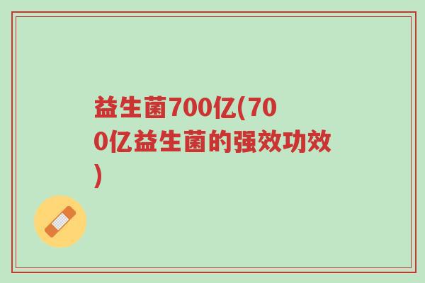 益生菌700亿(700亿益生菌的强效功效)-第1张图片-超越 益生菌700亿(700亿益生菌的强效功效)-第1张图片-超越