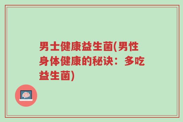 男士健康益生菌(男性身体健康的秘诀:多吃益生菌)-第1张图片-超越 男士健康益生菌(男性身体健康的秘诀:多吃益生菌)-第1张图片-超越