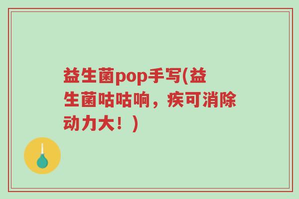 益生菌pop手写(益生菌咕咕响,疾可消除动力大!)-第1张图片-超越 益生菌pop手写(益生菌咕咕响,疾可消除动力大!)-第1张图片-超越