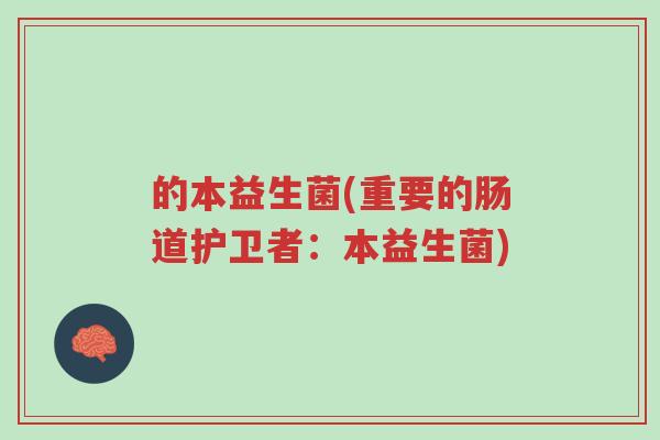 的本益生菌(重要的肠道护卫者:本益生菌)-第1张图片-超越 的本益生菌(重要的肠道护卫者:本益生菌)-第1张图片-超越