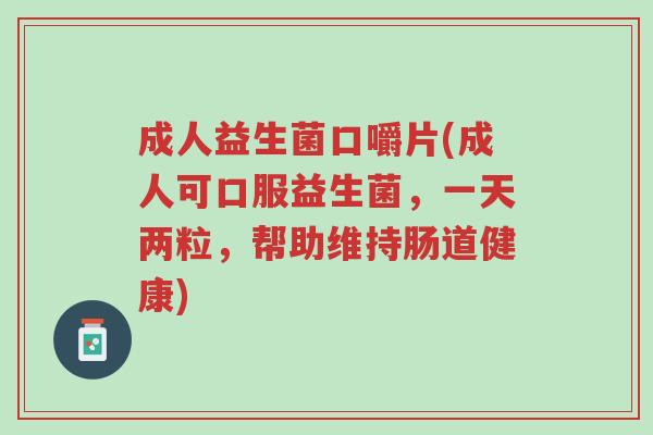 成人益生菌口嚼片(成人可口服益生菌,一天两粒,帮助维持肠道健康)-第1张图片-超越 成人益生菌口嚼片(成人可口服益生菌,一天两粒,帮助维持肠道健康)-第1张图片-超越