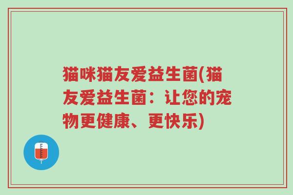猫咪猫友爱益生菌(猫友爱益生菌:让您的宠物更健康、更快乐)-第1张图片-超越 猫咪猫友爱益生菌(猫友爱益生菌:让您的宠物更健康、更快乐)-第1张图片-超越