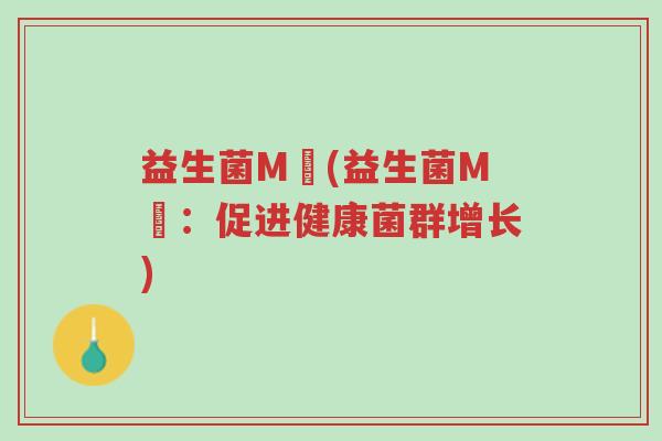 益生菌M丅(益生菌M丅:促进健康菌群增长)-第1张图片-超越 益生菌M丅(益生菌M丅:促进健康菌群增长)-第1张图片-超越
