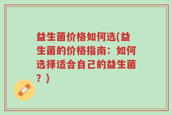 益生菌价格如何选(益生菌的价格指南:如何选择适合自己的益生菌?)-第1张图片-超越 益生菌价格如何选(益生菌的价格指南:如何选择适合自己的益生菌?)-第1张图片-超越