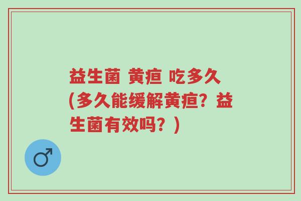 益生菌 黄疸 吃多久(多久能缓解黄疸?益生菌有效吗?)-第1张图片-超越 益生菌 黄疸 吃多久(多久能缓解黄疸?益生菌有效吗?)-第1张图片-超越