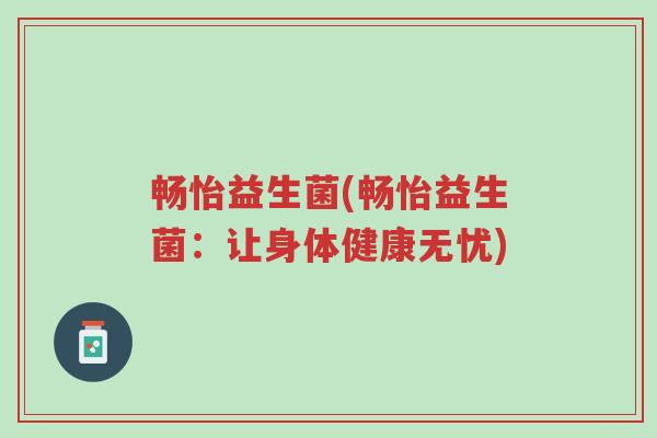 畅怡益生菌(畅怡益生菌：让身体健康无忧)-第1张图片-超越