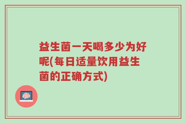 益生菌一天喝多少为好呢(每日适量饮用益生菌的正确方式)-第1张图片-超越 益生菌一天喝多少为好呢(每日适量饮用益生菌的正确方式)-第1张图片-超越