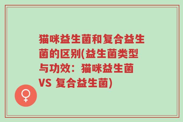 猫咪益生菌和复合益生菌的区别(益生菌类型与功效:猫咪益生菌 VS 复合益生菌)-第1张图片-超越 猫咪益生菌和复合益生菌的区别(益生菌类型与功效:猫咪益生菌 VS 复合益生菌)-第1张图片-超越