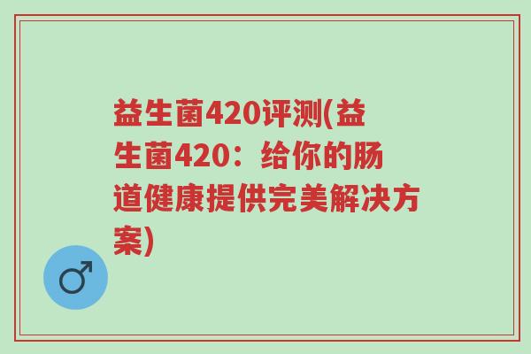 益生菌420评测(益生菌420：给你的肠道健康提供完美解决方案)-第1张图片-超越