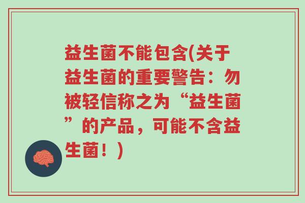 益生菌不能包含(关于益生菌的重要警告:勿被轻信称之为“益生菌”的产品,可能不含益生菌!)-第1张图片-超越 益生菌不能包含(关于益生菌的重要警告:勿被轻信称之为“益生菌”的产品,可能不含益生菌!)-第1张图片-超越