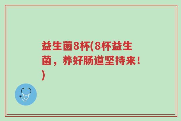 益生菌8杯(8杯益生菌,养好肠道坚持来!)-第1张图片-超越 益生菌8杯(8杯益生菌,养好肠道坚持来!)-第1张图片-超越