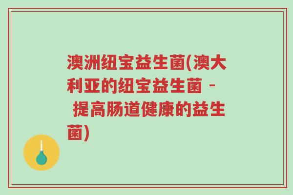 澳洲纽宝益生菌(澳大利亚的纽宝益生菌 - 提高肠道健康的益生菌)-第1张图片-超越 澳洲纽宝益生菌(澳大利亚的纽宝益生菌 - 提高肠道健康的益生菌)-第1张图片-超越