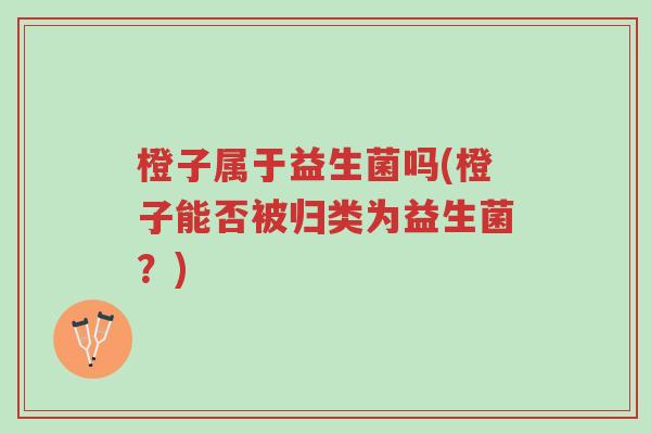 橙子属于益生菌吗(橙子能否被归类为益生菌?)-第1张图片-超越 橙子属于益生菌吗(橙子能否被归类为益生菌?)-第1张图片-超越