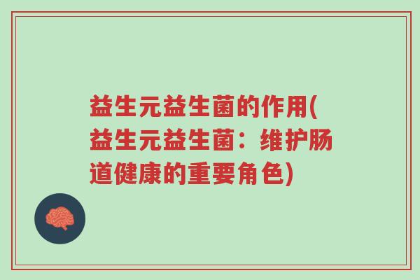 益生元益生菌的作用(益生元益生菌:维护肠道健康的重要角色)-第1张图片-超越 益生元益生菌的作用(益生元益生菌:维护肠道健康的重要角色)-第1张图片-超越