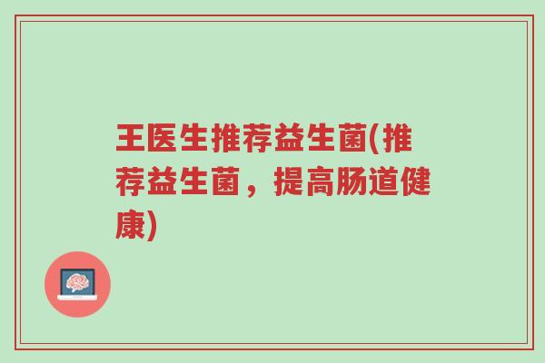 王医生推荐益生菌(推荐益生菌,提高肠道健康)-第1张图片-超越 王医生推荐益生菌(推荐益生菌,提高肠道健康)-第1张图片-超越