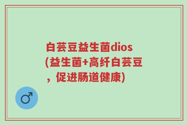 白芸豆益生菌dios(益生菌+高纤白芸豆，促进肠道健康)-第1张图片-超越