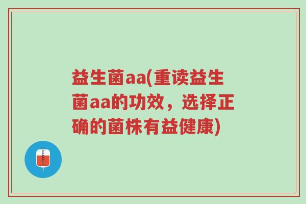 益生菌aa(重读益生菌aa的功效,选择正确的菌株有益健康)-第1张图片-超越 益生菌aa(重读益生菌aa的功效,选择正确的菌株有益健康)-第1张图片-超越
