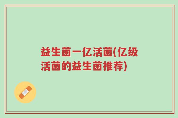 益生菌一亿活菌(亿级活菌的益生菌推荐)-第1张图片-超越 益生菌一亿活菌(亿级活菌的益生菌推荐)-第1张图片-超越