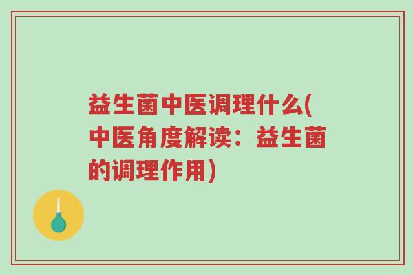 益生菌中医调理什么(中医角度解读:益生菌的调理作用)-第1张图片-超越 益生菌中医调理什么(中医角度解读:益生菌的调理作用)-第1张图片-超越