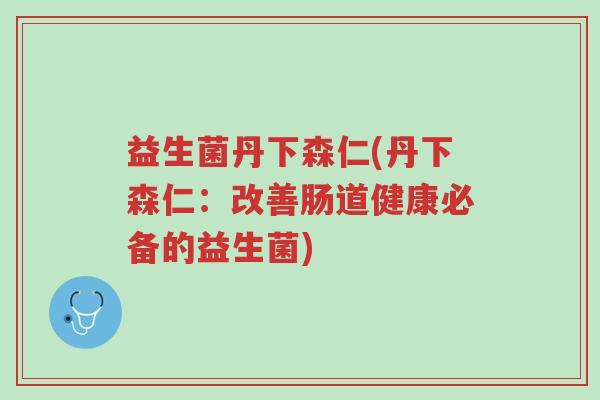 益生菌丹下森仁(丹下森仁:改善肠道健康必备的益生菌)-第1张图片-超越 益生菌丹下森仁(丹下森仁:改善肠道健康必备的益生菌)-第1张图片-超越