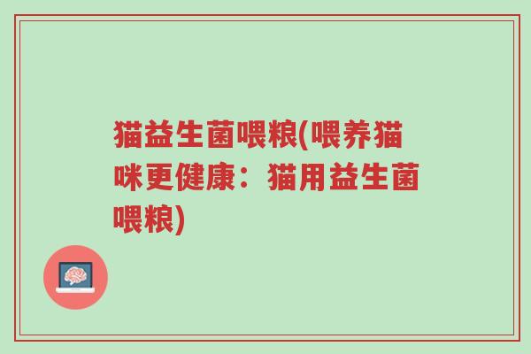 猫益生菌喂粮(喂养猫咪更健康:猫用益生菌喂粮)-第1张图片-超越 猫益生菌喂粮(喂养猫咪更健康:猫用益生菌喂粮)-第1张图片-超越