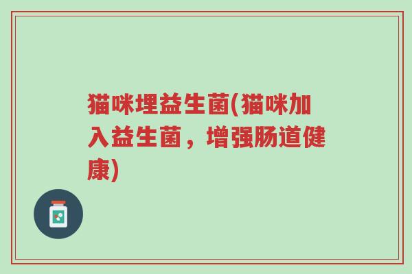 猫咪埋益生菌(猫咪加入益生菌，增强肠道健康)-第1张图片-超越