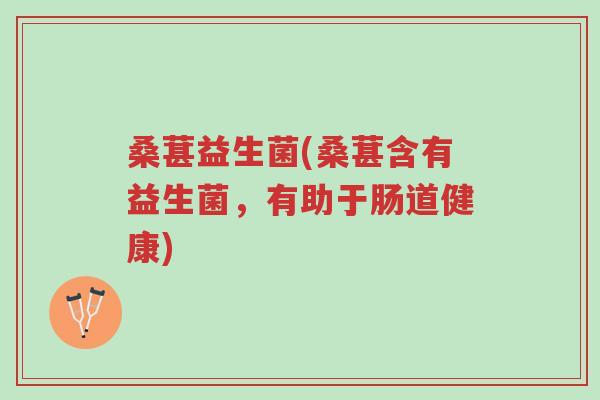 桑葚益生菌(桑葚含有益生菌,有助于肠道健康)-第1张图片-超越 桑葚益生菌(桑葚含有益生菌,有助于肠道健康)-第1张图片-超越
