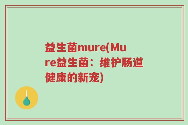 益生菌mure(Mure益生菌：维护肠道健康的新宠)-第1张图片-超越