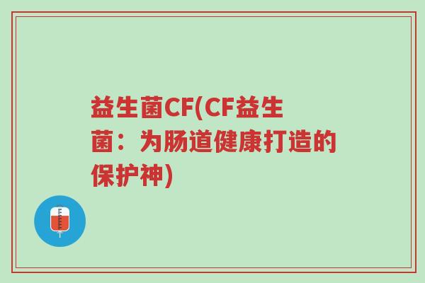 益生菌CF(CF益生菌:为肠道健康打造的保护神)-第1张图片-超越 益生菌CF(CF益生菌:为肠道健康打造的保护神)-第1张图片-超越