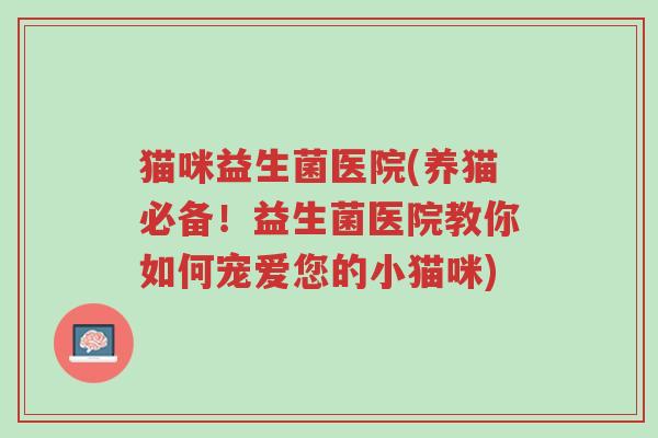 猫咪益生菌医院(养猫必备!益生菌医院教你如何宠爱您的小猫咪)-第1张图片-超越 猫咪益生菌医院(养猫必备!益生菌医院教你如何宠爱您的小猫咪)-第1张图片-超越