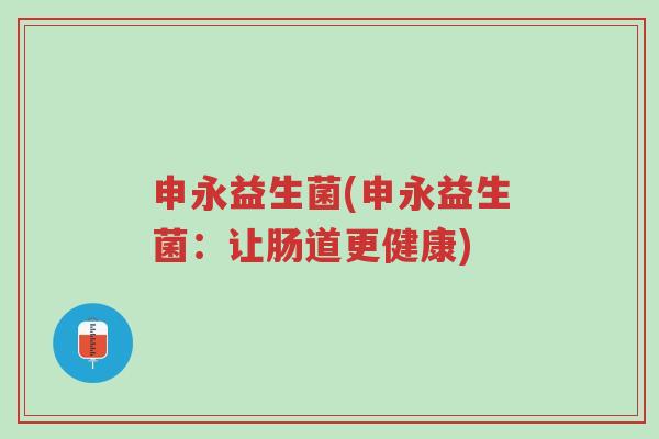 申永益生菌(申永益生菌:让肠道更健康)-第1张图片-超越 申永益生菌(申永益生菌:让肠道更健康)-第1张图片-超越
